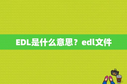 EDL是什么意思？edl文件-图1