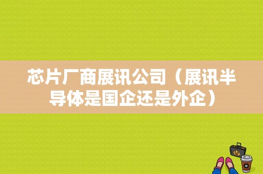 芯片厂商展讯公司（展讯半导体是国企还是外企）