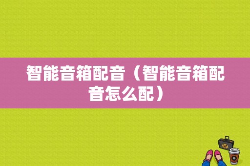 智能音箱配音（智能音箱配音怎么配）
