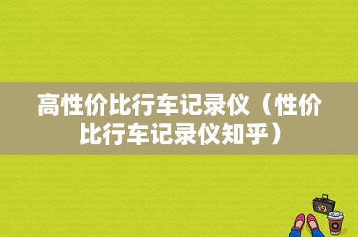 高性价比行车记录仪（性价比行车记录仪知乎）