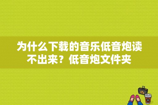 为什么下载的音乐低音炮读不出来？低音炮文件夹