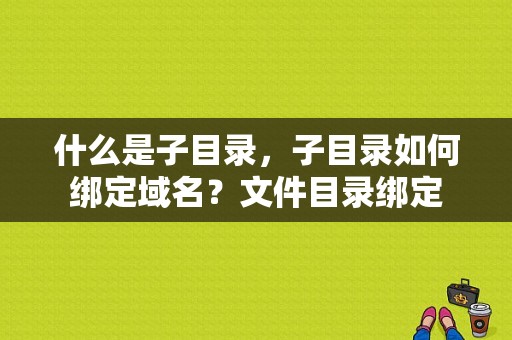 什么是子目录，子目录如何绑定域名？文件目录绑定