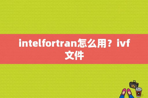 intelfortran怎么用？ivf文件