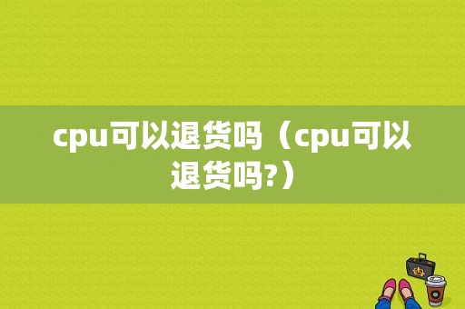 cpu可以退货吗（cpu可以退货吗?）