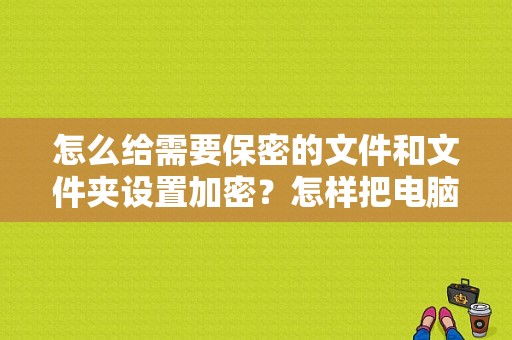 怎么给需要保密的文件和文件夹设置加密？怎样把电脑的文件上锁-图1