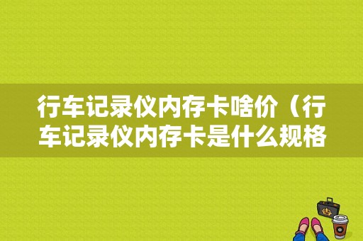 行车记录仪内存卡啥价（行车记录仪内存卡是什么规格）