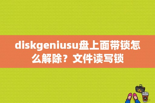 diskgeniusu盘上面带锁怎么解除？文件读写锁