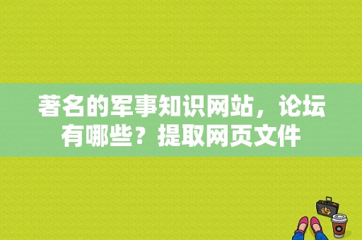 著名的军事知识网站，论坛有哪些？提取网页文件-图1