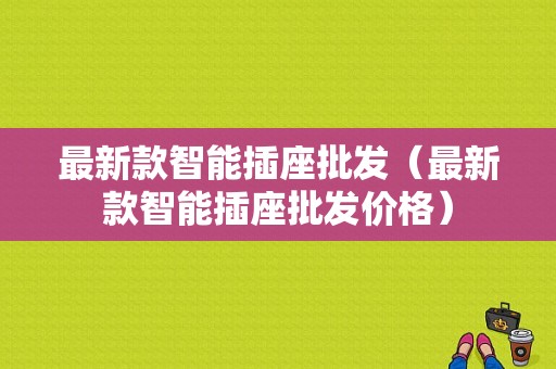 最新款智能插座批发（最新款智能插座批发价格）