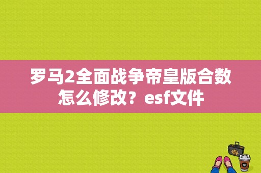 罗马2全面战争帝皇版合数怎么修改？esf文件