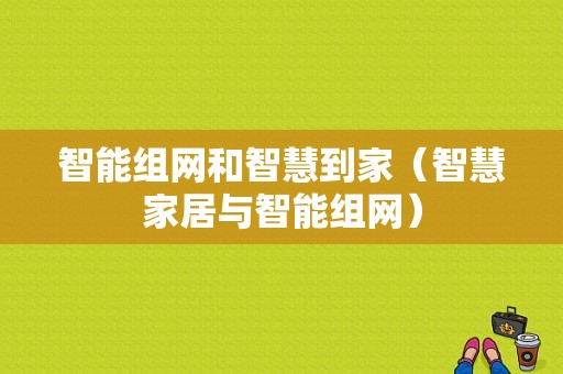 智能组网和智慧到家（智慧家居与智能组网）