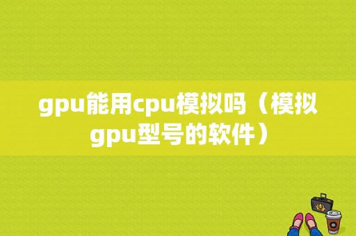 gpu能用cpu模拟吗（模拟gpu型号的软件）