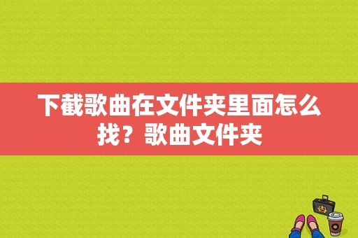 下截歌曲在文件夹里面怎么找？歌曲文件夹