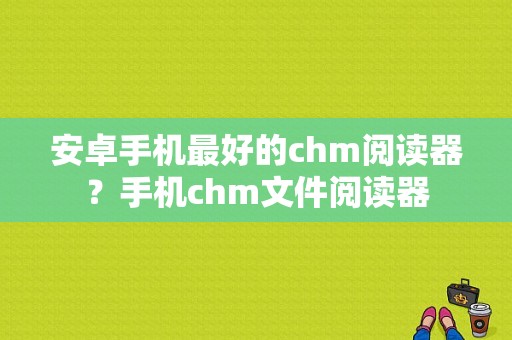 安卓手机最好的chm阅读器？手机chm文件阅读器