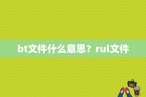 bt文件什么意思？rul文件