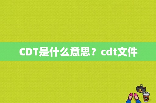 CDT是什么意思？cdt文件
