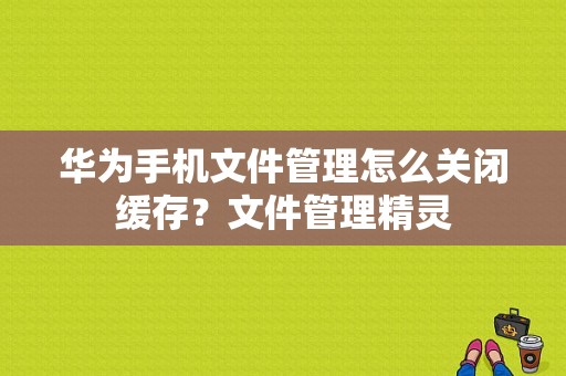 华为手机文件管理怎么关闭缓存？文件管理精灵-图1