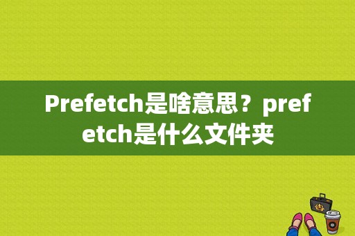 Prefetch是啥意思？prefetch是什么文件夹