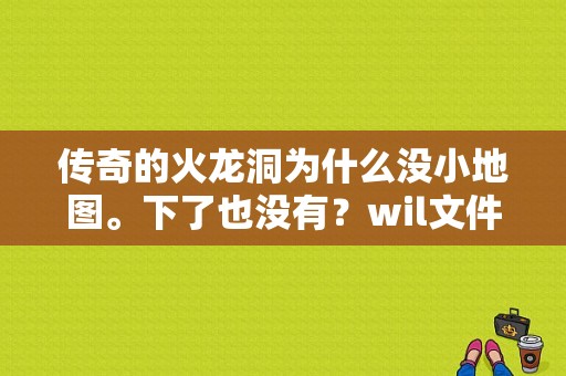 传奇的火龙洞为什么没小地图。下了也没有？wil文件-图1