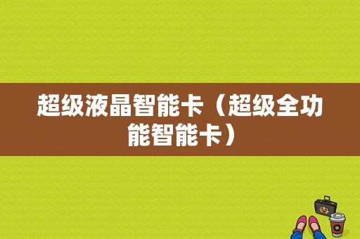 超级液晶智能卡（超级全功能智能卡）