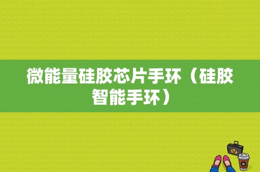 微能量硅胶芯片手环（硅胶智能手环）