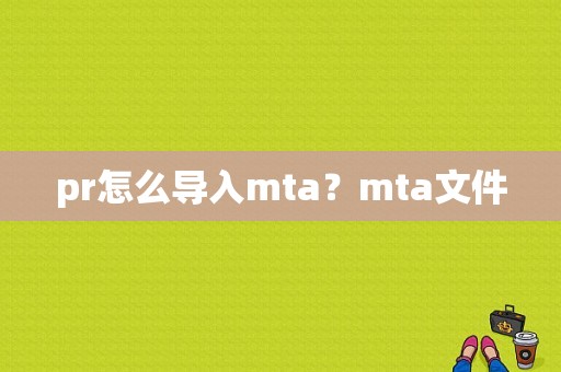 pr怎么导入mta？mta文件
