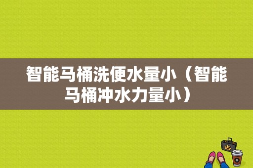 智能马桶洗便水量小（智能马桶冲水力量小）