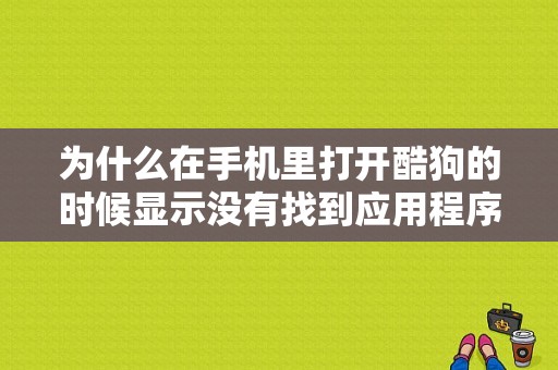为什么在手机里打开酷狗的时候显示没有找到应用程序文件？手机酷狗音乐文件在哪