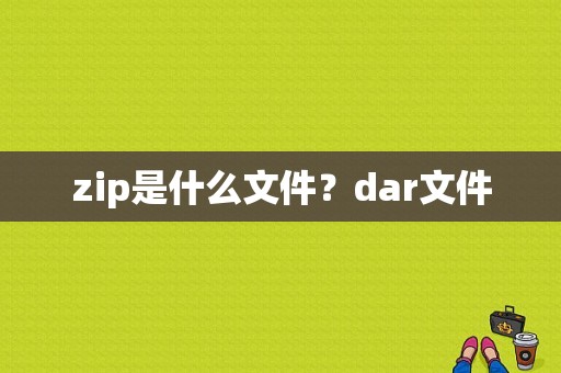 zip是什么文件？dar文件