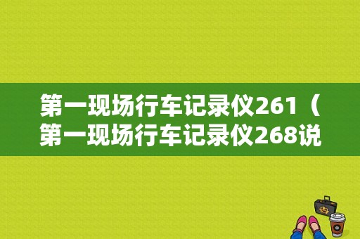 第一现场行车记录仪261（第一现场行车记录仪268说明书）
