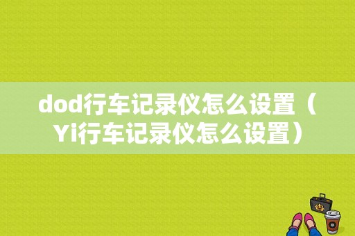 dod行车记录仪怎么设置（Yi行车记录仪怎么设置）