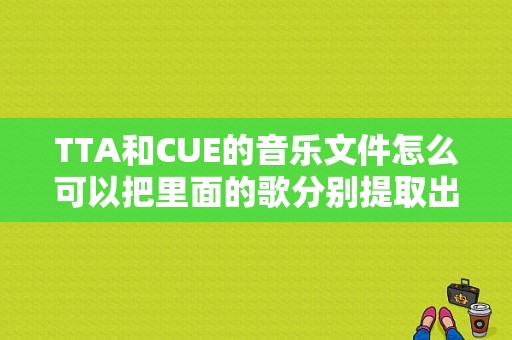 TTA和CUE的音乐文件怎么可以把里面的歌分别提取出来？tta文件