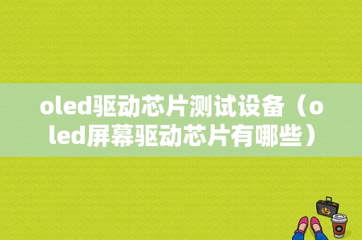 oled驱动芯片测试设备（oled屏幕驱动芯片有哪些）