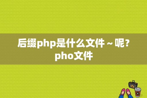 后缀php是什么文件～呢？pho文件