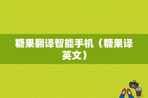 糖果翻译智能手机（糖果译英文）