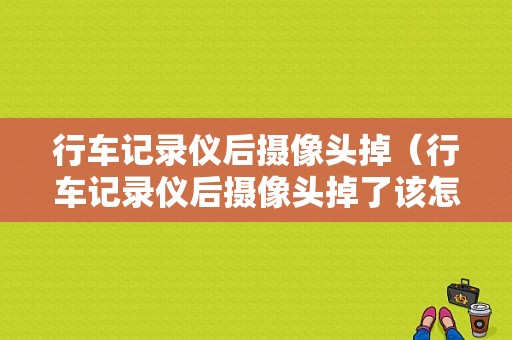 行车记录仪后摄像头掉（行车记录仪后摄像头掉了该怎么固定）
