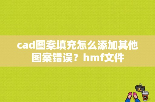 cad图案填充怎么添加其他图案错误？hmf文件