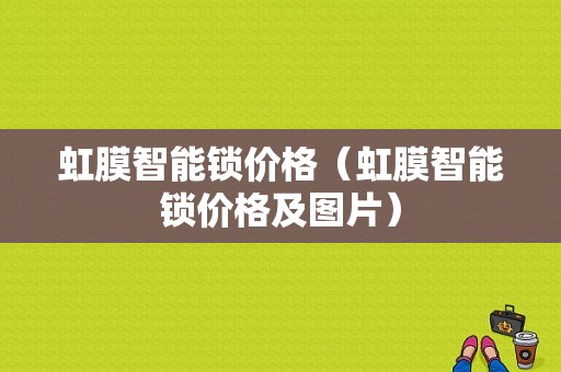 虹膜智能锁价格（虹膜智能锁价格及图片）