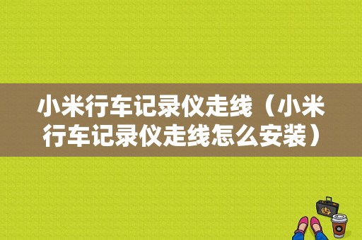 小米行车记录仪走线（小米行车记录仪走线怎么安装）