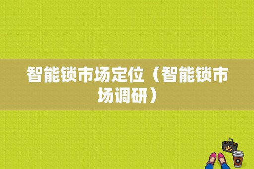智能锁市场定位（智能锁市场调研）