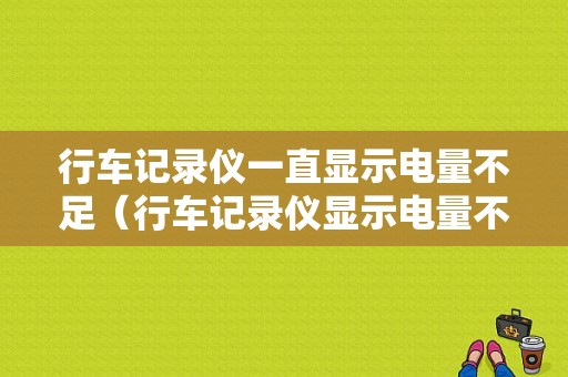 行车记录仪一直显示电量不足（行车记录仪显示电量不足是什么意思）