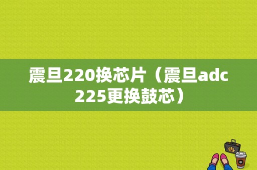 震旦220换芯片（震旦adc225更换鼓芯）