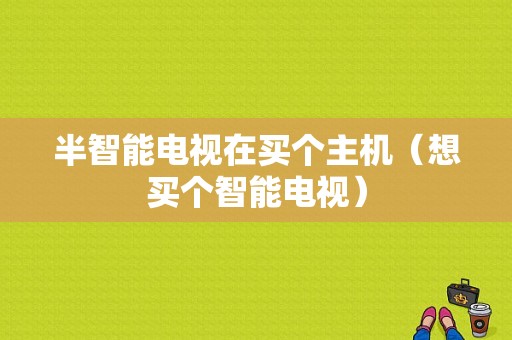半智能电视在买个主机（想买个智能电视）