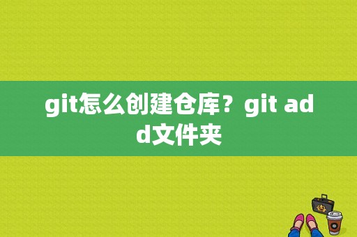 git怎么创建仓库？git add文件夹
