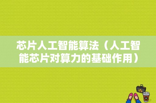 芯片人工智能算法（人工智能芯片对算力的基础作用）