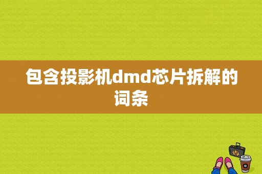 包含投影机dmd芯片拆解的词条