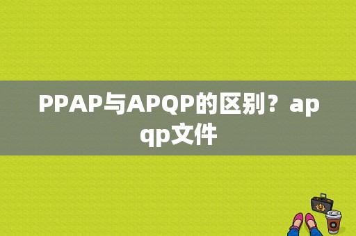 PPAP与APQP的区别？apqp文件