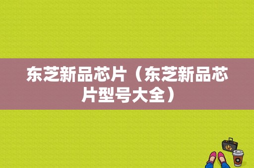东芝新品芯片（东芝新品芯片型号大全）