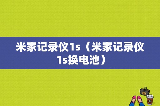 米家记录仪1s（米家记录仪1s换电池）
