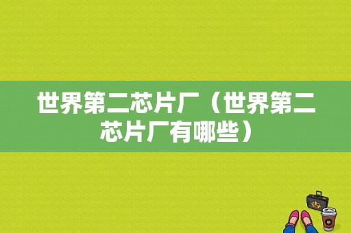 世界第二芯片厂（世界第二芯片厂有哪些）